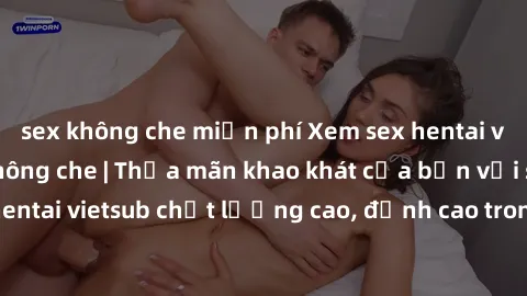 sex không che miễn phí Xem sex hentai vietsub cực hot, không che | Thỏa mãn khao khát của bạn với series hentai vietsub chất lượng cao, đỉnh cao trong thể loại anime không che.