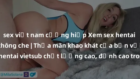sex việt nam cưỡng hiếp Xem sex hentai vietsub cực hot, không che | Thỏa mãn khao khát của bạn với series hentai vietsub chất lượng cao, đỉnh cao trong thể loại anime không che.