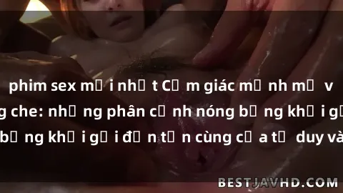 phim sex mới nhất Cảm giác mạnh mẽ với sex BDSM không che: những phân cảnh nóng bỏng khơi gợi đến tận cùng của tư duy và cơ thể.