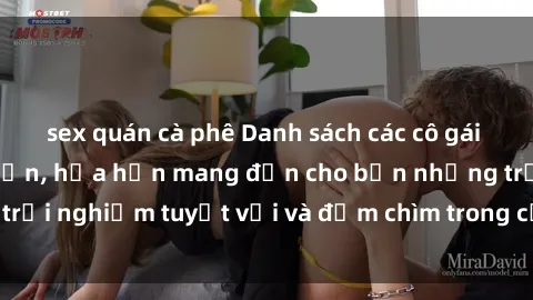 sex quán cà phê Danh sách các cô gái gọi Việt Nam hấp dẫn, hứa hẹn mang đến cho bạn những trải nghiệm tuyệt vời và đắm chìm trong cảm xúc tuyệt vời.