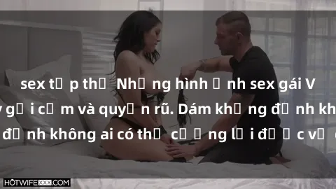 sex tập thể Những hình ảnh sex gái Việt xinh đẹp đầy gợi cảm và quyến rũ. Dám khẳng định không ai có thể cưỡng lại được vẻ đẹp của họ.
