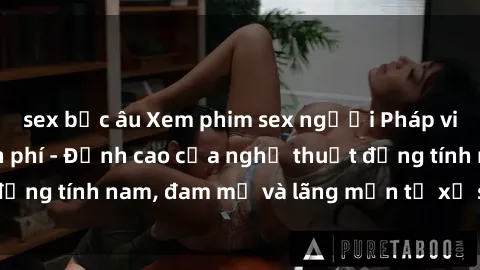 sex bắc âu Xem phim sex người Pháp vietsub online miễn phí - Đỉnh cao của nghệ thuật đồng tính nam, đam mỹ và lãng mạn từ xứ sở hoa hồng!
