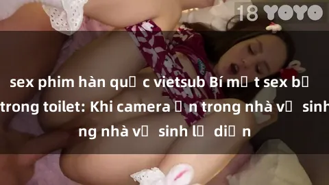 sex phim hàn quốc vietsub Bí mật sex bị quay lén trong toilet: Khi camera ẩn trong nhà vệ sinh lộ diện