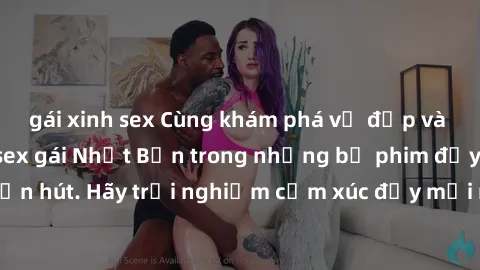 gái xinh sex Cùng khám phá vẻ đẹp và sức gợi cảm của sex gái Nhật Bản trong những bộ phim đầy nghệ thuật và cuốn hút. Hãy trải nghiệm cảm xúc đầy mới mẻ và sống động từ những cảnh quay tinh tế và quyế
