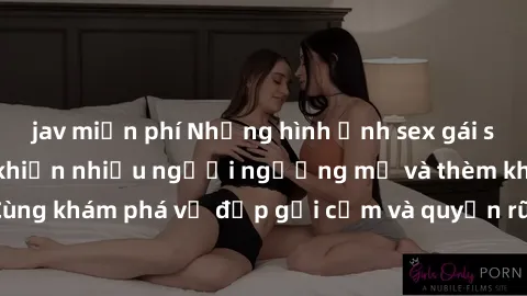 jav miễn phí Những hình ảnh sex gái sinh viên Việt Nam khiến nhiều người ngưỡng mộ và thèm khát. Cùng khám phá vẻ đẹp gợi cảm và quyến rũ của những cô gái trẻ này.