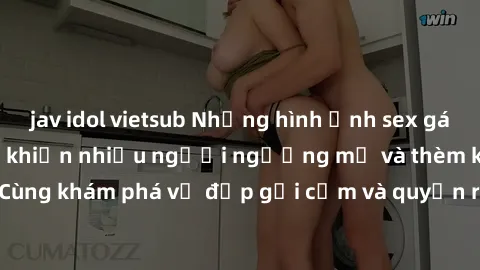 jav idol vietsub Những hình ảnh sex gái sinh viên Việt Nam khiến nhiều người ngưỡng mộ và thèm khát. Cùng khám phá vẻ đẹp gợi cảm và quyến rũ của những cô gái trẻ này.