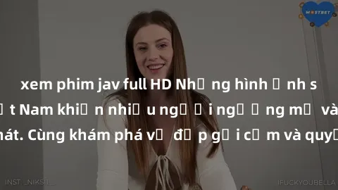 xem phim jav full HD Những hình ảnh sex gái sinh viên Việt Nam khiến nhiều người ngưỡng mộ và thèm khát. Cùng khám phá vẻ đẹp gợi cảm và quyến rũ của những cô gái trẻ này.