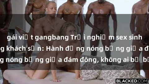 gái việt gangbang Trải nghiệm sex sinh viên sôi động trong khách sạn: Hành động nóng bỏng giữa đám đông, không ai bị bỏ lỡ