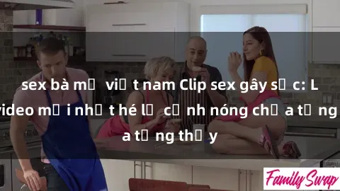 sex bà mẹ việt nam Clip sex gây sốc: Loạt video mới nhất hé lộ cảnh nóng chưa từng thấy