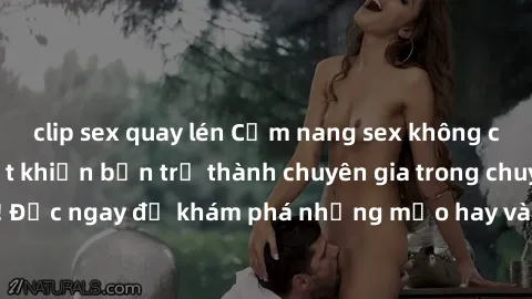 clip sex quay lén Cẩm nang sex không che: Những bí quyết khiến bạn trở thành chuyên gia trong chuyện ấy! Đọc ngay để khám phá những mẹo hay và bí quyết tình dục không che.