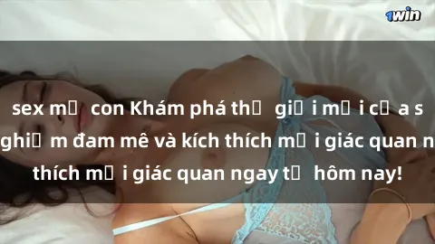 sex mẹ con Khám phá thế giới mới của sex online: trải nghiệm đam mê và kích thích mọi giác quan ngay từ hôm nay!