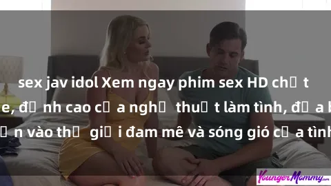 sex jav idol Xem ngay phim sex HD chất lượng cao không che, đỉnh cao của nghệ thuật làm tình, đưa bạn vào thế giới đam mê và sóng gió của tình yêu không giới hạn.