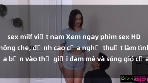 sex milf việt nam Xem ngay phim sex HD chất lượng cao không che, đỉnh cao của nghệ thuật làm tình, đưa bạn vào thế giới đam mê và sóng gió của tình yêu không giới hạn.