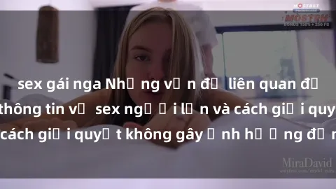 sex gái nga Những vấn đề liên quan đến việc tiếp cận thông tin về sex người lớn và cách giải quyết không gây ảnh hưởng đến trẻ em