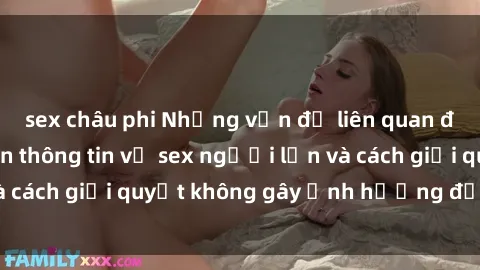 sex châu phi Những vấn đề liên quan đến việc tiếp cận thông tin về sex người lớn và cách giải quyết không gây ảnh hưởng đến trẻ em