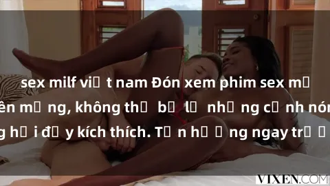 sex milf việt nam Đón xem phim sex mới nhất đang hot trên mạng, không thể bỏ lỡ những cảnh nóng hổi đầy kích thích. Tận hưởng ngay trước khi bị xoá chóng mặt!