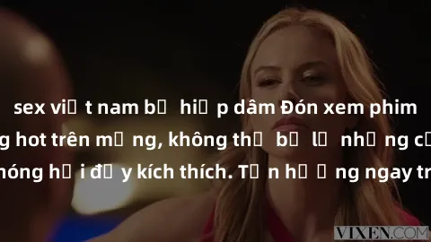 sex việt nam bị hiếp dâm Đón xem phim sex mới nhất đang hot trên mạng, không thể bỏ lỡ những cảnh nóng hổi đầy kích thích. Tận hưởng ngay trước khi bị xoá chóng mặt!
