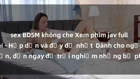 sex BDSM không che Xem phim jav full HD online miễn phí - Hấp dẫn và đầy đủ nhất  Dành cho người lớn, đến ngay để trải nghiệm những bộ phim hấp dẫn và hấp dẫn.