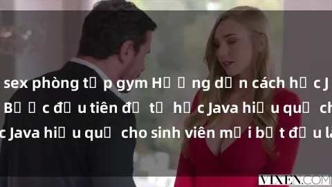 sex phòng tập gym Hướng dẫn cách học Java cho sinh viên: Bước đầu tiên để tự học Java hiệu quả cho sinh viên mới bắt đầu là gì?