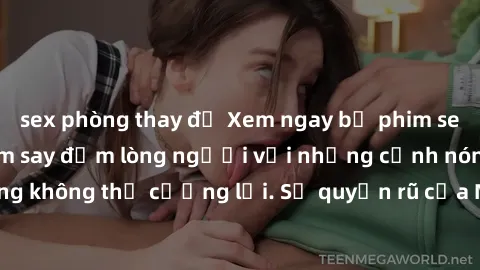 sex phòng thay đồ Xem ngay bộ phim sex milf hot nhất, làm say đắm lòng người với những cảnh nóng bỏng không thể cưỡng lại. Sự quyến rũ của MILF sẽ khiến bạn mãnh liệt!