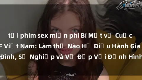 tải phim sex miễn phí Bí Mật về Cuộc Sống Của Các MILF Việt Nam: Làm thế Nào Họ Điều Hành Gia Đình, Sự Nghiệp và Vẻ Đẹp Với Định Hình Văn Hóa Đương Đại