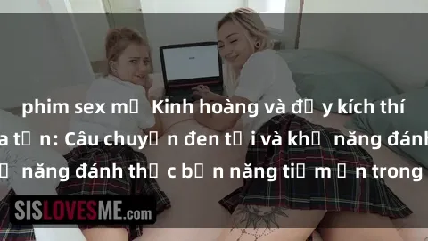 phim sex mỹ Kinh hoàng và đầy kích thích với phim sex tra tấn: Câu chuyện đen tối và khả năng đánh thức bản năng tiềm ẩn trong con người
