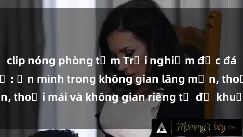 clip nóng phòng tắm Trải nghiệm độc đáo tại sex nhà nghỉ: ẩn mình trong không gian lãng mạn, thoải mái và không gian riêng tư để khuấy động tình ái.
