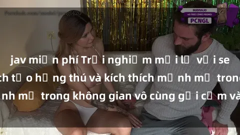 jav miễn phí Trải nghiệm mới lạ với sex phòng tắm - Cách tạo hứng thú và kích thích mạnh mẽ trong không gian vô cùng gợi cảm và lãng mạn