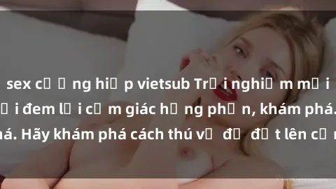 sex cưỡng hiếp vietsub Trải nghiệm mới lạ: Sex trong xe hơi đem lại cảm giác hưng phấn, khám phá. Hãy khám phá cách thú vị để đốt lên cảm xúc trong cuộc tình!