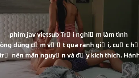 phim jav vietsub Trải nghiệm làm tình ngoài đường: Khi lòng dũng cảm vượt qua ranh giới, cuộc hẹn nơi công cộng trở nên mãn nguyện và đầy kích thích. Hành vi nguy hiểm, nhưng cũng tạo nên cảm giác mới