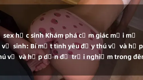 sex học sinh Khám phá cảm giác mới mẻ với sex trong nhà vệ sinh: Bí mật tình yêu đầy thú vị và hấp dẫn để trải nghiệm trong đêm hôm nay!