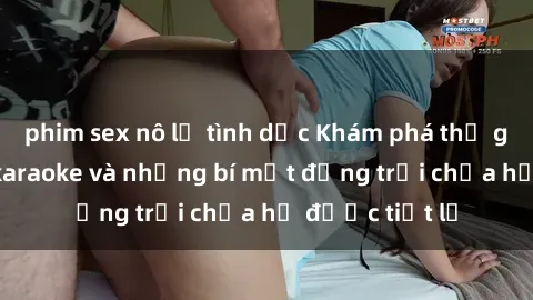 phim sex nô lệ tình dục Khám phá thế giới sex quán karaoke và những bí mật động trời chưa hề được tiết lộ