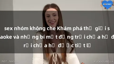sex nhóm không che Khám phá thế giới sex quán karaoke và những bí mật động trời chưa hề được tiết lộ