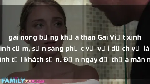 gái nóng bỏng khỏa thân Gái Việt xinh đẹp, nồng nàn tình cảm, sẵn sàng phục vụ với dịch vụ làm tình tại khách sạn. Đến ngay để thỏa mãn mọi khao khát của bạn!