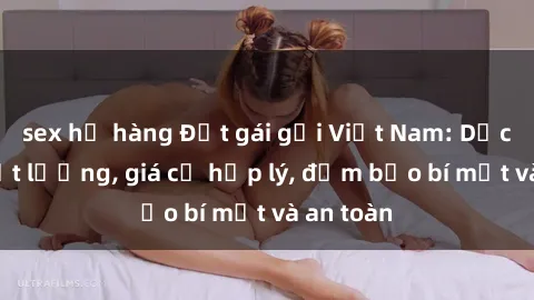 sex họ hàng Đặt gái gọi Việt Nam: Dịch vụ chất lượng, giá cả hợp lý, đảm bảo bí mật và an toàn
