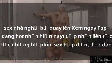 sex nhà nghỉ bị quay lén Xem ngay Top phim sex mới nhất đang hot nhất hiện nay! Cập nhật liên tục những bộ phim sex hấp dẫn, độc đáo và đầy kích thích.