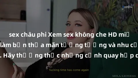 sex châu phi Xem sex không che HD miễn phí đảm bảo sẽ làm bạn thỏa mãn tưởng tượng và nhu cầu tình dục. Hãy thưởng thức những cảnh quay hấp dẫn và mãnh liệt ngay bây giờ!