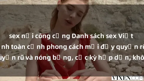 sex nơi công cộng Danh sách sex Việt Nam không che - Ảnh toàn cảnh phong cách mới đầy quyến rũ và nóng bỏng, cực kỳ hấp dẫn, không thể bỏ qua!