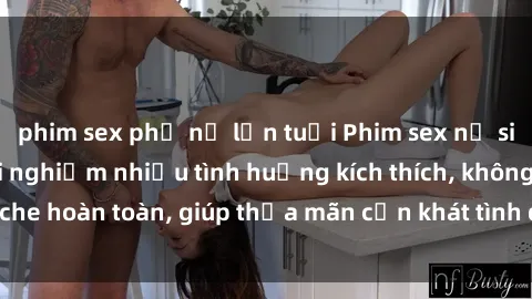 phim sex phụ nữ lớn tuổi Phim sex nữ sinh mới nhất: Trải nghiệm nhiều tình huống kích thích, không che hoàn toàn, giúp thỏa mãn cơn khát tình dục của các bạn trẻ