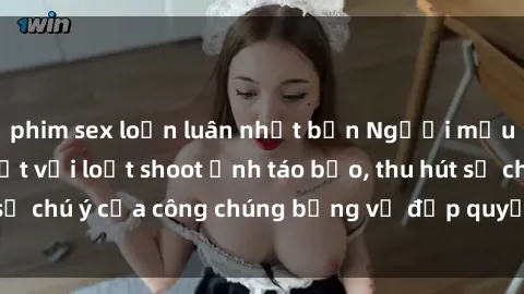 phim sex loạn luân nhật bản Người mẫu Việt Nam gây sốt với loạt shoot ảnh táo bạo, thu hút sự chú ý của công chúng bằng vẻ đẹp quyến rũ và gợi cảm.
