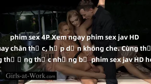 phim sex 4P Xem ngay phim sex jav HD với những cảnh quay chân thực, hấp dẫn không che. Cùng thưởng thức những bộ phim sex jav HD hot nhất hiện nay!